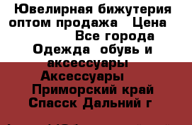 Ювелирная бижутерия оптом продажа › Цена ­ 10 000 - Все города Одежда, обувь и аксессуары » Аксессуары   . Приморский край,Спасск-Дальний г.